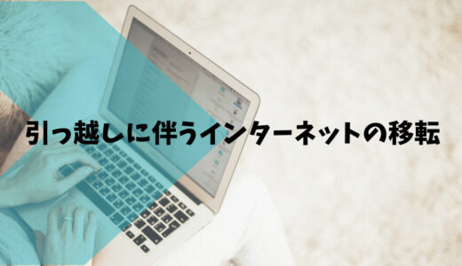 引っ越しに伴うインターネットの移転申し込み～悩んだコト（備忘録）